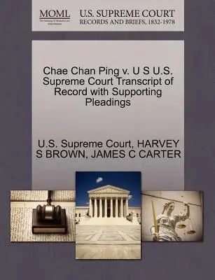 Chae Chan Ping V. U S U S. Supreme Court Transcript of Record with Supporting Pleadings - Chae Chan Ping V. U S U.S. Supreme Court Transcript of Record with Supporting Pleadings