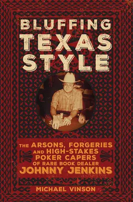 Bluffer au Texas : Les arnaques, les falsifications et les cascades de poker à haut risque de Johnny Jenkins, libraire de livres rares - Bluffing Texas Style: The Arsons, Forgeries, and High-Stakes Poker Capers of Rare Book Dealer Johnny Jenkins