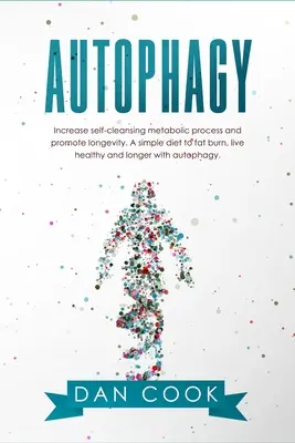 Autophagie : Augmenter le processus métabolique d'auto-nettoyage et promouvoir la longévité. Un régime simple pour brûler les graisses, vivre en bonne santé et plus longtemps wi - Autophagy: Increase Self-Cleansing Metabolic Process and Promote Longevity. A Simple Diet to Fat Burn, Live Healthy and Longer wi