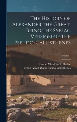 L'histoire d'Alexandre le Grand, version syriaque du Pseudo-Callisthène ; Volume 1 - The History of Alexander the Great, Being the Syriac Version of the Pseudo-Callisthenes; Volume 1