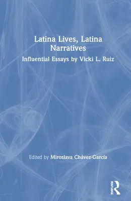 Vies latines, récits latins : Essais influents de Vicki L. Ruiz - Latina Lives, Latina Narratives: Influential Essays by Vicki L. Ruiz