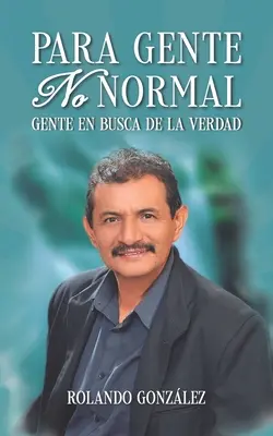 Para Gente No Normal : Gente en busca de la verdad - Para Gente No Normal: Gente en busca de la verdad