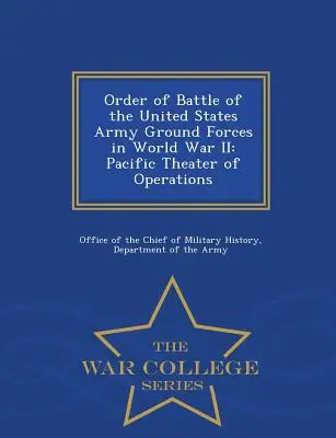 Ordre de bataille des forces terrestres de l'armée américaine pendant la Seconde Guerre mondiale : Théâtre d'opérations du Pacifique - War College Series - Order of Battle of the United States Army Ground Forces in World War II: Pacific Theater of Operations - War College Series