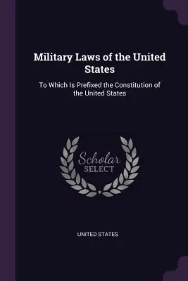 Lois militaires des États-Unis : A laquelle est préfixée la Constitution des Etats-Unis - Military Laws of the United States: To Which Is Prefixed the Constitution of the United States