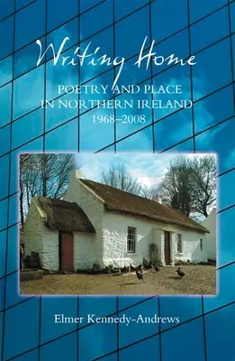 Writing Home : Poésie et lieu en Irlande du Nord, 1968-2008 - Writing Home: Poetry and Place in Northern Ireland, 1968-2008