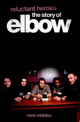 Reluctant Heroes - L'histoire d'Elbow - Reluctant Heroes the Story of Elbow