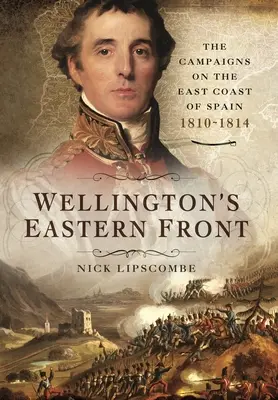 Le front oriental de Wellington : La campagne sur la côte est de l'Espagne, 1810-1814 - Wellington's Eastern Front: The Campaign on the East Coast of Spain, 1810-1814