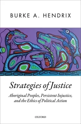 Stratégies de justice : Les peuples autochtones, l'injustice persistante et l'éthique de l'action politique - Strategies of Justice: Aboriginal Peoples, Persistent Injustice, and the Ethics of Political Action