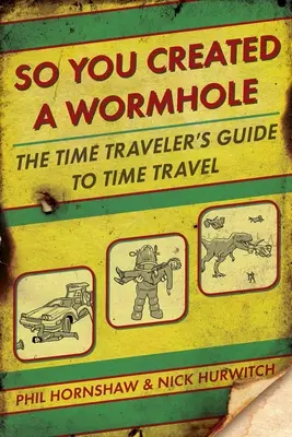 Vous avez créé un trou de ver : Le guide du voyageur dans le temps - So You Created a Wormhole: The Time Traveler's Guide to Time Travel