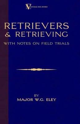 Retrievers And Retrieving - with Notes On Field Trials (A Vintage Dog Books Breed Classic - Labrador / Flat-Coated Retriever)