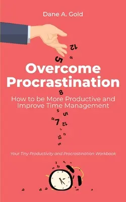 Vaincre la procrastination - Comment être plus productif et améliorer sa gestion du temps : Votre petit manuel de productivité et de procrastination - Overcome Procrastination - How to be More Productive and Improve Time Management: Your Tiny Productivity and Procrastination Workbook