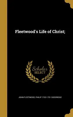 La vie du Christ de Fleetwood ; - Fleetwood's Life of Christ;