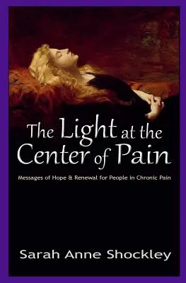 La lumière au centre de la douleur : Messages d'espoir et de renouveau pour les personnes souffrant de douleur chronique - The Light at the Center of Pain: Messages of Hope & Renewal for People in Chronic Pain