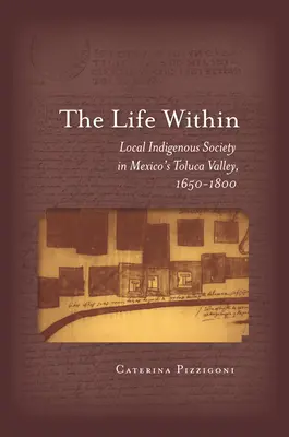 La vie à l'intérieur : La société indigène locale dans la vallée de Toluca au Mexique, 1650-1800 - The Life Within: Local Indigenous Society in Mexico's Toluca Valley, 1650-1800