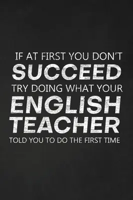 Si vous ne réussissez pas du premier coup, essayez de faire ce que votre professeur d'anglais vous a dit de faire la première fois : Cadeau de remerciement pour professeur d'anglais Excellent pour le professeur - If At First You Don't Succeed Try Doing What Your English Teacher Told You To Do The First Time: Thank You Gift For English Teacher Great for Teacher