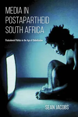 Les médias dans l'Afrique du Sud postapartheid : La politique postcoloniale à l'ère de la mondialisation - Media in Postapartheid South Africa: Postcolonial Politics in the Age of Globalization