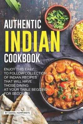 Authentic Indian Cookbook : Cette collection de recettes indiennes faciles à suivre fera en sorte que les convives de votre table en redemanderont ! - Authentic Indian Cookbook: Enjoy This Easy to Follow Collection of Indian Recipes That Will Have Those Dining at Your Table Begging for Seconds!