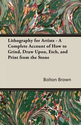 La lithographie pour les artistes - Un compte rendu complet de la façon de broyer, dessiner, graver et imprimer à partir de la pierre. - Lithography for Artists - A Complete Account of How to Grind, Draw Upon, Etch, and Print from the Stone