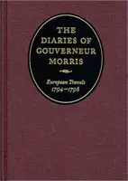 Les journaux de Gouverneur Morris : Voyages en Europe, 1794-1798 - The Diaries of Gouverneur Morris: European Travels, 1794-1798
