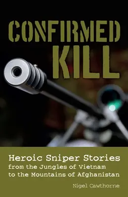 Confirmed Kill : Histoires héroïques de tireurs d'élite, des jungles du Viêt Nam aux montagnes de l'Afghanistan - Confirmed Kill: Heroic Sniper Stories from the Jungles of Vietnam to the Mountains of Afghanistan