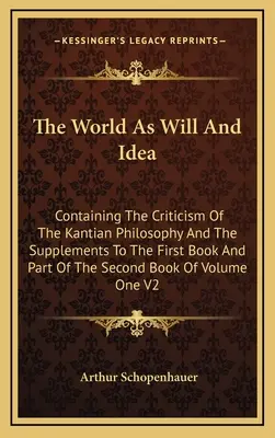 Le monde comme volonté et comme idée : Le monde comme volonté et comme idée : contenant la critique de la philosophie kantienne et les suppléments au premier livre et à une partie du deuxième livre O - The World As Will And Idea: Containing The Criticism Of The Kantian Philosophy And The Supplements To The First Book And Part Of The Second Book O