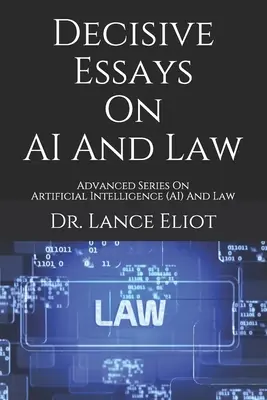 Essais décisifs sur l'IA et le droit : Série avancée sur l'intelligence artificielle (IA) et le droit - Decisive Essays On AI And Law: Advanced Series On Artificial Intelligence (AI) And Law