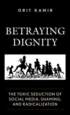 Trahir la dignité : La séduction toxique des médias sociaux, la honte et la radicalisation - Betraying Dignity: The Toxic Seduction of Social Media, Shaming, and Radicalization