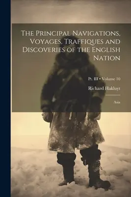 Les principales navigations, voyages, trafics et découvertes de la nation anglaise : Asie ; Volume 10 ; Pt. III - The Principal Navigations, Voyages, Traffiques and Discoveries of the English Nation: Asia; Volume 10; Pt. III