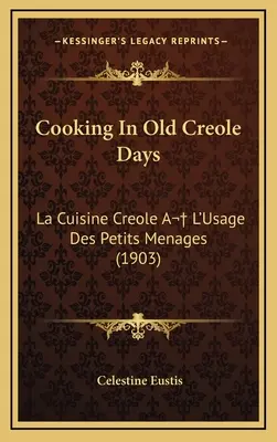 La cuisine créole à l'ancienne : La Cuisine Créole A L'Usage Des Petits Menages (1903) - Cooking In Old Creole Days: La Cuisine Creole A L'Usage Des Petits Menages (1903)