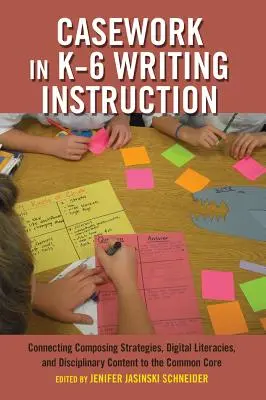 Le travail de cas dans l'enseignement de l'écriture de la maternelle à la sixième année : Relier les stratégies de composition, la littératie numérique et le contenu disciplinaire au tronc commun - Casework in K-6 Writing Instruction: Connecting Composing Strategies, Digital Literacies, and Disciplinary Content to the Common Core