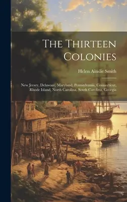 Les treize colonies : New Jersey, Delaware, Maryland, Pennsylvanie, Connecticut, Rhode Island, Caroline du Nord, Caroline du Sud, Géorgie - The Thirteen Colonies: New Jersey, Delaware, Maryland, Pennsylvania, Connecticut, Rhode Island, North Carolina, South Carolina, Georgia