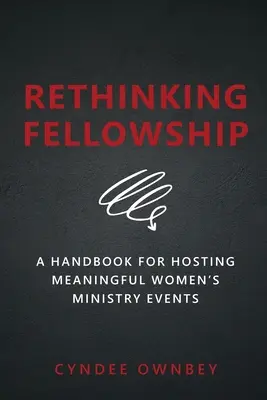 Repenser la fraternité : Un manuel pour organiser des événements significatifs dans le cadre du ministère des femmes - Rethinking Fellowship: A Handbook for Hosting Meaningful Women's Ministry Events