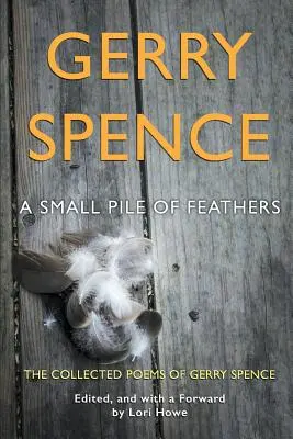 Un petit tas de plumes : Le recueil de poèmes de Gerry Spence - A Small Pile of Feathers: The Collected Poems of Gerry Spence