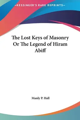 Les clés perdues de la maçonnerie ou la légende d'Hiram Abiff - The Lost Keys of Masonry Or The Legend of Hiram Abiff