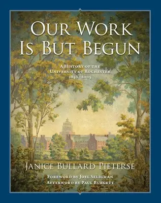 Notre travail ne fait que commencer : Une histoire de l'Université de Rochester 1850-2005 - Our Work Is But Begun: A History of the University of Rochester 1850-2005