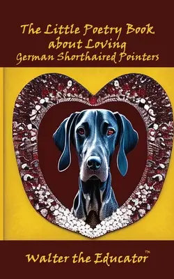 Le petit livre de poésie sur l'amour des braques allemands à poil court - The Little Poetry Book about Loving German Shorthaired Pointers