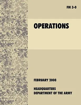 Opérations : Le manuel de terrain officiel de l'armée américaine FM 3-0 (27 février 2008) - Operations: The official U.S. Army Field Manual FM 3-0 (27th February, 2008)