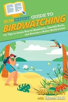 Guide d'observation des oiseaux : 101 conseils pour apprendre à observer les oiseaux, à les identifier et à devenir un meilleur ornithologue. - HowExpert Guide to Birdwatching: 101 Tips to Learn How to Birdwatch, Identify Birds, and Become a Better Birdwatcher