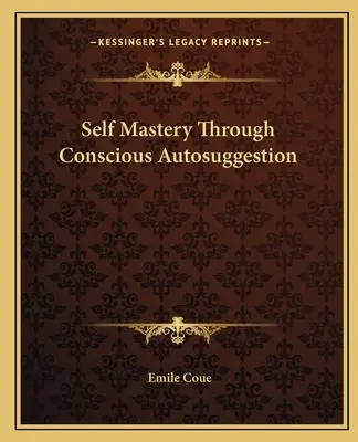 La maîtrise de soi par l'autosuggestion consciente - Self Mastery Through Conscious Autosuggestion