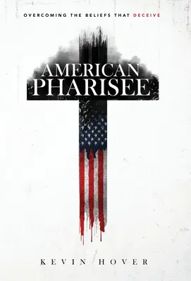 Pharisien américain : Vaincre les croyances trompeuses - American Pharisee: Overcoming the Beliefs That Deceive