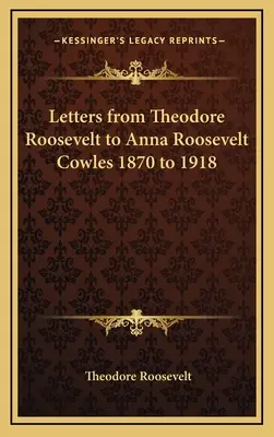 Lettres de Theodore Roosevelt à Anna Roosevelt Cowles 1870 à 1918 - Letters from Theodore Roosevelt to Anna Roosevelt Cowles 1870 to 1918