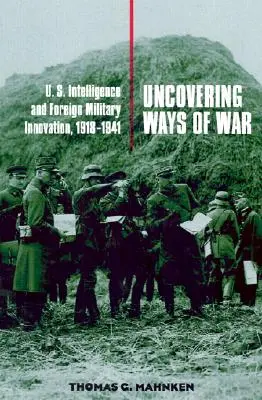 Découvrir les voies de la guerre : le renseignement américain et l'innovation militaire à l'étranger, 1918-1941 - Uncovering Ways of War: U.S. Intelligence and Foreign Military Innovation, 1918-1941