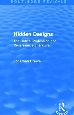 Hidden Designs (Routledge Revivals) : La profession critique et la littérature de la Renaissance - Hidden Designs (Routledge Revivals): The Critical Profession and Renaissance Literature