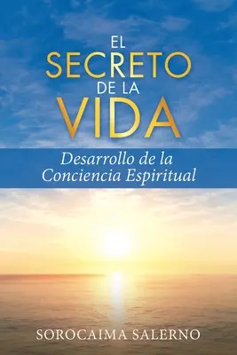 El Secreto de la Vida : Desarrollo de la Conciencia Espiritual - El Secreto de la Vida: Desarrollo de la Conciencia Espiritual