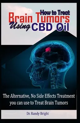 Comment traiter les tumeurs cérébrales avec l'huile de CBD : Le traitement alternatif sans effets secondaires que vous pouvez utiliser pour traiter les tumeurs cérébrales - How to Treat Brain Tumors Using CBD Oil: The Alternative No Side Effects Treatment you can use to Treat Brain Tumors