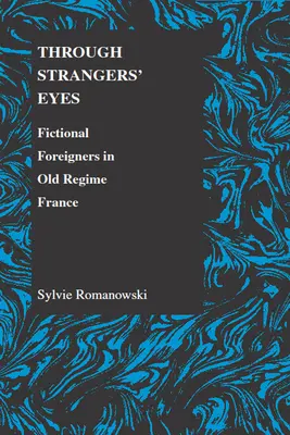 À travers les yeux des étrangers : Les étrangers fictifs dans la France de l'ancien régime - Through Strangers' Eyes: Fictional Foreigners in Old Regime France