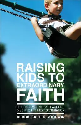 Élever les enfants vers une foi extraordinaire : Aider les parents et les enseignants à faire de la prochaine génération un disciple - Raising Kids to Extraordinary Faith: Helping Parents & Teachers Disciple the Next Generation