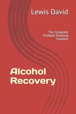 Le rétablissement de l'alcool : La solution complète au problème de l'alcoolisme - Alcohol Recovery: The Complete Problem Drinking Solution