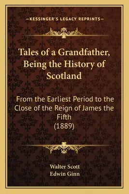 Contes d'un grand-père, l'histoire de l'Écosse : De la période la plus ancienne à la fin du règne de Jacques Quint (1889) - Tales of a Grandfather, Being the History of Scotland: From the Earliest Period to the Close of the Reign of James the Fifth (1889)