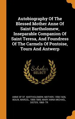 Autobiographie de la Bienheureuse Mère Anne de Saint-Barthélemy, compagne inséparable de Sainte Thérèse, et fondatrice des Carmels de Pontoise et de Tours - Autobiography Of The Blessed Mother Anne Of Saint Bartholomew, Inseparable Companion Of Saint Teresa, And Foundress Of The Carmels Of Pontoise, Tours